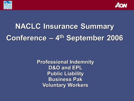 NACLC Insurance Summary Conference – 4 th September 2006 Professional Indemnity D&O and EPL Public Liability Business Pak Voluntary Workers.