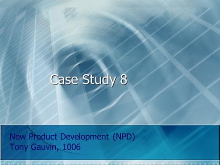 Case Study 8 New Product Development (NPD) Tony Gauvin, 1006.