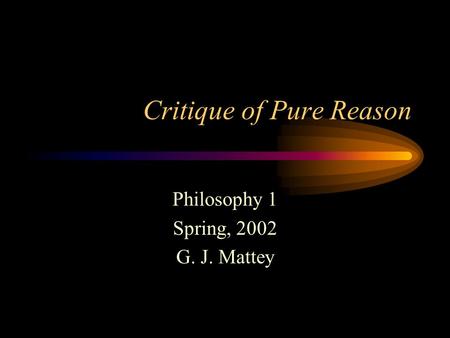 Critique of Pure Reason Philosophy 1 Spring, 2002 G. J. Mattey.