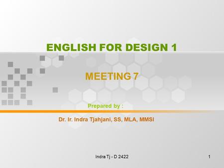 Indra Tj - D 24221 ENGLISH FOR DESIGN 1 MEETING 7 Prepared by : Dr. Ir. Indra Tjahjani, SS, MLA, MMSI.
