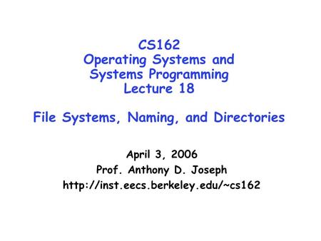 CS162 Operating Systems and Systems Programming Lecture 18 File Systems, Naming, and Directories April 3, 2006 Prof. Anthony D. Joseph