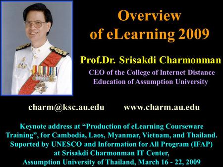 Overview of eLearning 2009 Prof.Dr. Srisakdi Charmonman CEO of the College of Internet Distance Education of Assumption University Keynote address at “Production.
