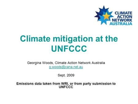 Climate mitigation at the UNFCCC Georgina Woods, Climate Action Network Australia Sept. 2009 Emissions data taken from WRI, or from.