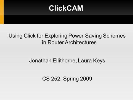 ClickCAM Using Click for Exploring Power Saving Schemes in Router Architectures Jonathan Ellithorpe, Laura Keys CS 252, Spring 2009.