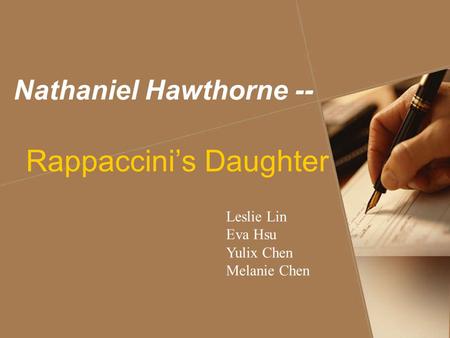 Nathaniel Hawthorne -- Rappaccini’s Daughter Leslie Lin Eva Hsu Yulix Chen Melanie Chen.