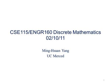 CSE115/ENGR160 Discrete Mathematics 02/10/11 Ming-Hsuan Yang UC Merced 1.