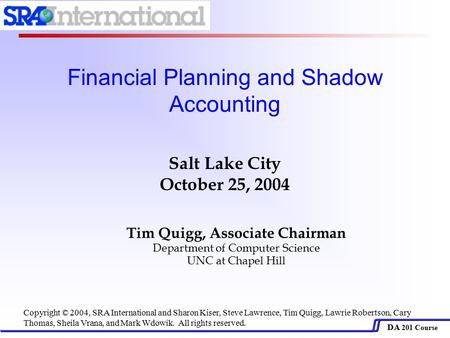 DA 201 Course Tim Quigg, Associate Chairman Department of Computer Science UNC at Chapel Hill Salt Lake City October 25, 2004 Financial Planning and Shadow.