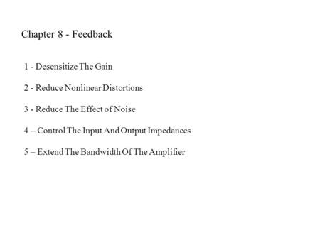 Chapter 8 - Feedback 1 - Desensitize The Gain 2 - Reduce Nonlinear Distortions 3 - Reduce The Effect of Noise 4 – Control The Input And Output Impedances.