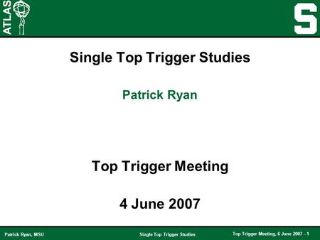 Single Top Trigger Studies Top Trigger Meeting, 6 June 2007 - 1 Patrick Ryan, MSU Single Top Trigger Studies Top Trigger Meeting 4 June 2007 Patrick Ryan.