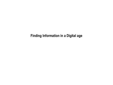 Finding Information in a Digital age. General Principles Skills used for finding information in the non-digital world are the same as those used for.