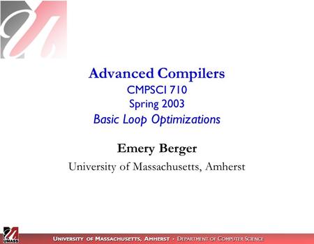 U NIVERSITY OF M ASSACHUSETTS, A MHERST D EPARTMENT OF C OMPUTER S CIENCE Emery Berger University of Massachusetts, Amherst Advanced Compilers CMPSCI 710.