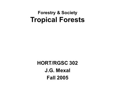 Forestry & Society Tropical Forests HORT/RGSC 302 J.G. Mexal Fall 2005.