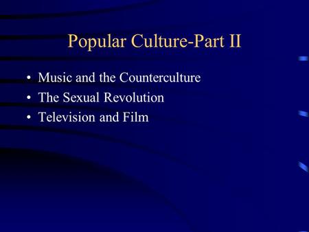 Popular Culture-Part II Music and the Counterculture The Sexual Revolution Television and Film.