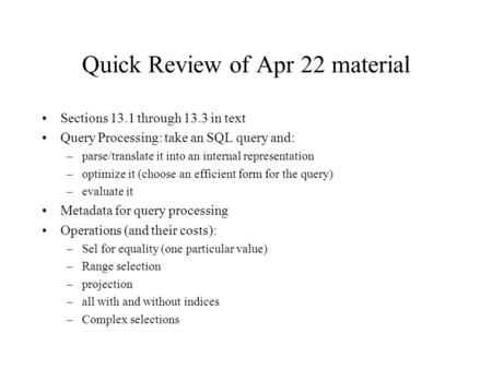 Quick Review of Apr 22 material Sections 13.1 through 13.3 in text Query Processing: take an SQL query and: –parse/translate it into an internal representation.