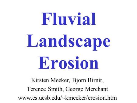 Fluvial Landscape Erosion Kirsten Meeker, Bjorn Birnir, Terence Smith, George Merchant www.cs.ucsb.edu/~kmeeker/erosion.htm.