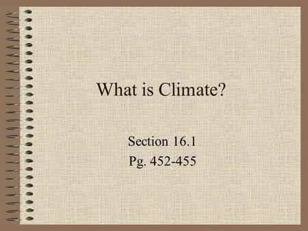 What is Climate? Section 16.1 Pg. 452-455 Climate Is the characteristic weather of a region Includes: temperature, precipitation, air pressure, humidity,