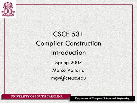 UNIVERSITY OF SOUTH CAROLINA Department of Computer Science and Engineering CSCE 531 Compiler Construction Introduction Spring 2007 Marco Valtorta