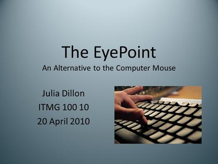 The EyePoint An Alternative to the Computer Mouse Julia Dillon ITMG 100 10 20 April 2010.