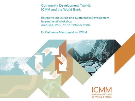 Community Development Toolkit: ICMM and the World Bank Extractive Industries and Sustainable Development International Workshop Arequipa, Peru, 10-11 October.