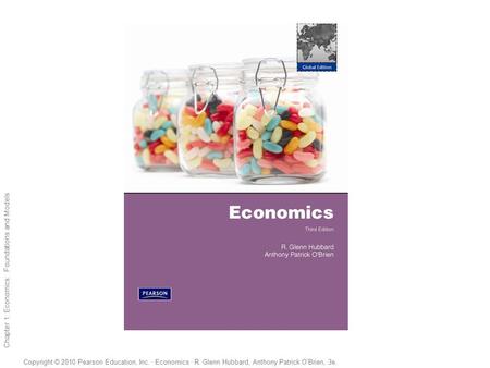 1 of 38 Copyright © 2010 Pearson Education, Inc. · Economics · R. Glenn Hubbard, Anthony Patrick O’Brien, 3e. Chapter 1: Economics: Foundations and Models.