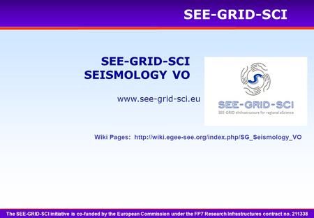 Www.see-grid-sci.eu SEE-GRID-SCI SEE-GRID-SCI SEISMOLOGY VO The SEE-GRID-SCI initiative is co-funded by the European Commission under the FP7 Research.