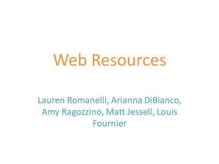 Web Resources Lauren Romanelli, Arianna DiBianco, Amy Ragozzino, Matt Jessell, Louis Fournier.
