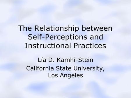 The Relationship between Self-Perceptions and Instructional Practices Lía D. Kamhi-Stein California State University, Los Angeles.