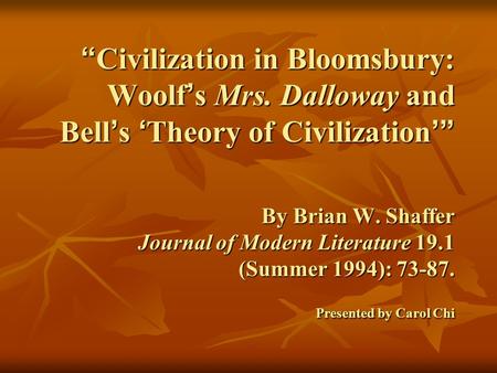 “ Civilization in Bloomsbury: Woolf ’ s Mrs. Dalloway and Bell ’ s ‘ Theory of Civilization ’” By Brian W. Shaffer Journal of Modern Literature 19.1 (Summer.