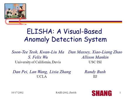 10/17/2002RAID 2002, Zurich1 ELISHA: A Visual-Based Anomaly Detection System Soon-Tee Teoh, Kwan-Liu Ma S. Felix Wu University of California, Davis Dan.