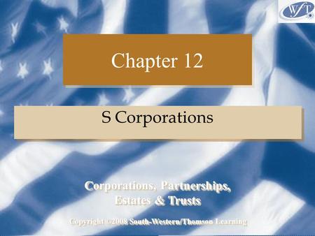 Chapter 12 S Corporations Copyright ©2008 South-Western/Thomson Learning Corporations, Partnerships, Estates & Trusts Corporations, Partnerships, Estates.