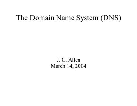 The Domain Name System (DNS) J. C. Allen March 14, 2004.