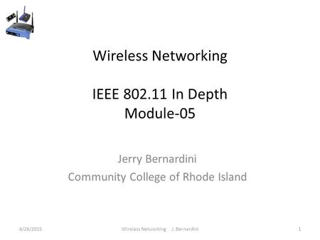 Wireless Networking IEEE 802.11 In Depth Module-05 Jerry Bernardini Community College of Rhode Island 6/26/20151Wireless Networking J. Bernardini.