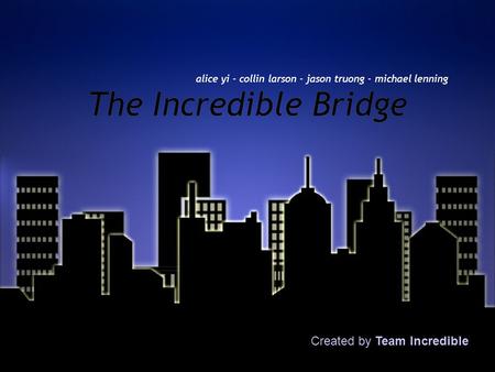 The Incredible Bridge The Incredible Bridge alice yi - collin larson - jason truong - michael lenning Created by Team Incredible.