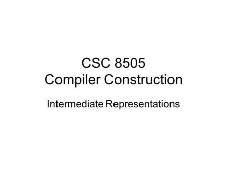 CSC 8505 Compiler Construction Intermediate Representations.