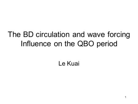 1 The BD circulation and wave forcing Influence on the QBO period Le Kuai.