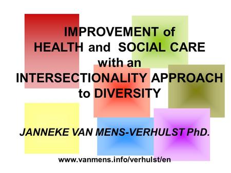 LEEFTIJD IMPROVEMENT of HEALTH and SOCIAL CARE with an INTERSECTIONALITY APPROACH to DIVERSITY JANNEKE VAN MENS-VERHULST PhD. www.vanmens.info/verhulst/en.