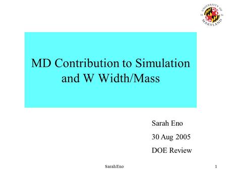 Sarah Eno1 MD Contribution to Simulation and W Width/Mass Sarah Eno 30 Aug 2005 DOE Review.
