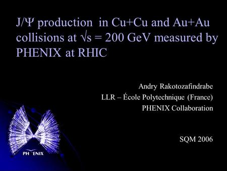 J/  production in Cu+Cu and Au+Au collisions at √s = 200 GeV measured by PHENIX at RHIC Andry Rakotozafindrabe LLR – École Polytechnique (France) PHENIX.