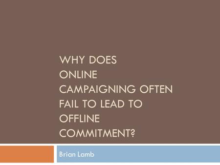 WHY DOES ONLINE CAMPAIGNING OFTEN FAIL TO LEAD TO OFFLINE COMMITMENT? Brian Lamb.
