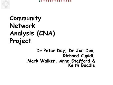 Community Network Analysis (CNA) Project Dr Peter Day, Dr Jon Don, Richard Cupidi, Mark Walker, Anne Stafford & Keith Beadle.