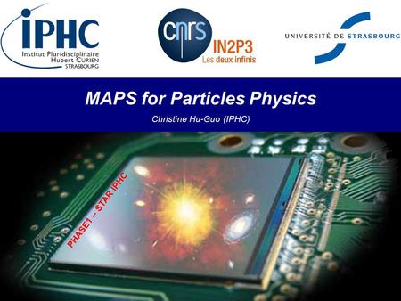 MAPS for Particles Physics Christine Hu-Guo (IPHC) PHASE1 – STAR IPHC.