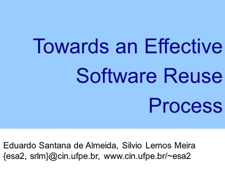 Eduardo Santana de Almeida, Silvio Lemos Meira {esa2,  Towards an Effective Software Reuse Process.