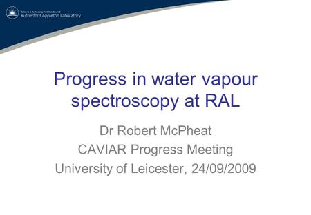 Progress in water vapour spectroscopy at RAL Dr Robert McPheat CAVIAR Progress Meeting University of Leicester, 24/09/2009.