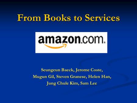 From Books to Services Seungeun Baeck, Jerome Coste, Mugun Gil, Steven Granese, Helen Han, Jung Chule Kim, Sam Lee.