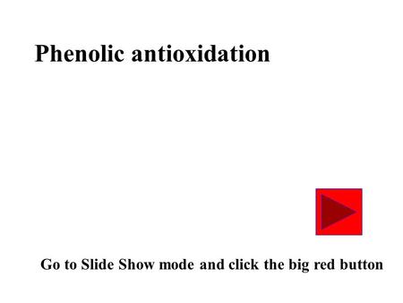 Phenolic antioxidation Go to Slide Show mode and click the big red button.
