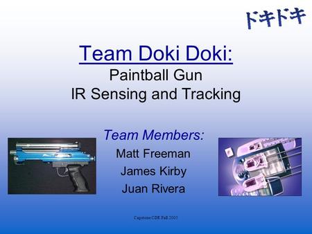 Capstone CDR Fall 2005 Team Doki Doki: Paintball Gun IR Sensing and Tracking Team Members: Matt Freeman James Kirby Juan Rivera.