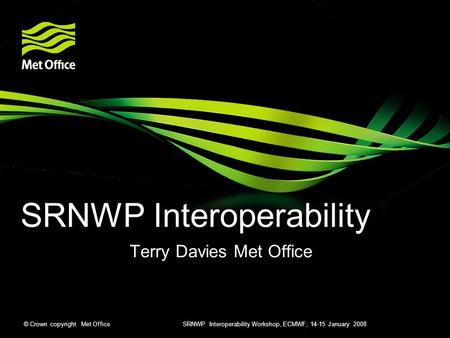 © Crown copyright Met Office SRNWP Interoperability Workshop, ECMWF, 14-15 January 2008 SRNWP Interoperability Terry Davies Met Office.