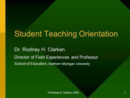 © Rodney H. Clarken, 2004 1 Student Teaching Orientation Dr. Rodney H. Clarken Director of Field Experiences and Professor School of Education, Northern.