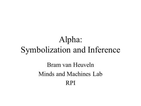 Alpha: Symbolization and Inference Bram van Heuveln Minds and Machines Lab RPI.