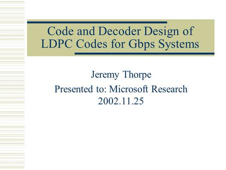 Code and Decoder Design of LDPC Codes for Gbps Systems Jeremy Thorpe Presented to: Microsoft Research 2002.11.25.